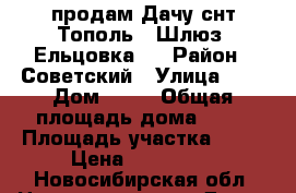 продам Дачу снт Тополь ( Шлюз, Ельцовка ) › Район ­ Советский › Улица ­ 5 › Дом ­ 10 › Общая площадь дома ­ 48 › Площадь участка ­ 70 › Цена ­ 635 000 - Новосибирская обл. Недвижимость » Дома, коттеджи, дачи продажа   